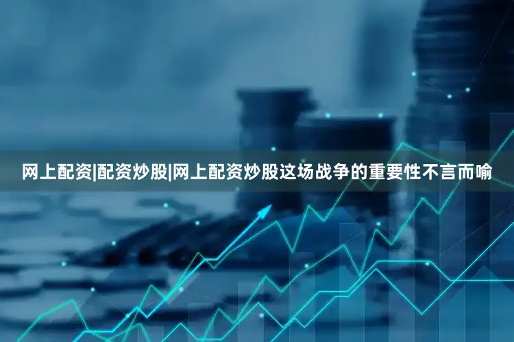 网上配资|配资炒股|网上配资炒股这场战争的重要性不言而喻