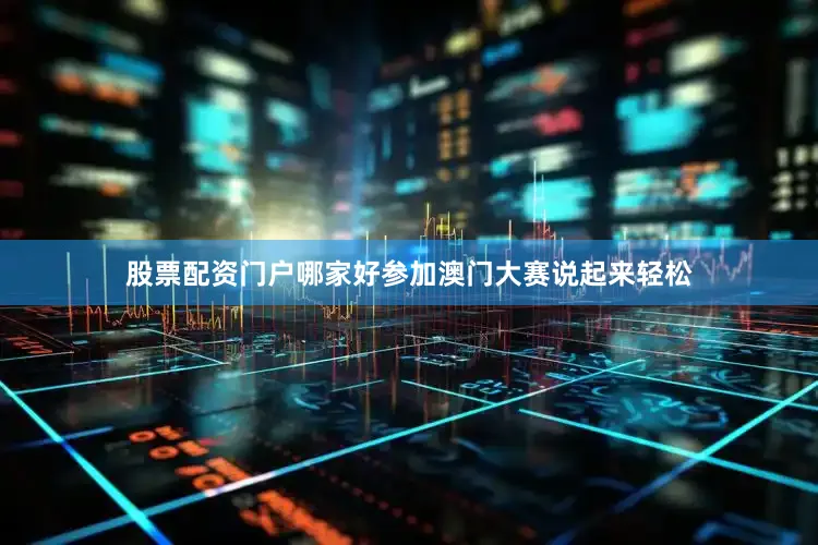 股票配资门户哪家好　　参加澳门大赛说起来轻松