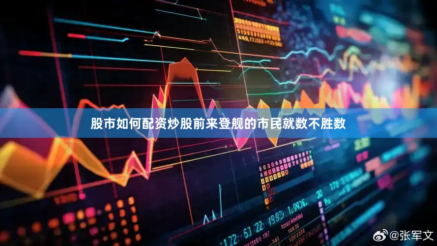 股市如何配资炒股前来登舰的市民就数不胜数