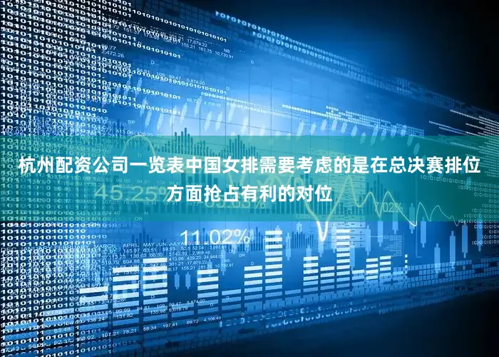 杭州配资公司一览表中国女排需要考虑的是在总决赛排位方面抢占有利的对位