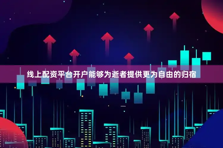 线上配资平台开户能够为逝者提供更为自由的归宿