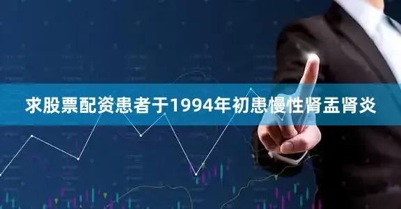 求股票配资患者于1994年初患慢性肾盂肾炎