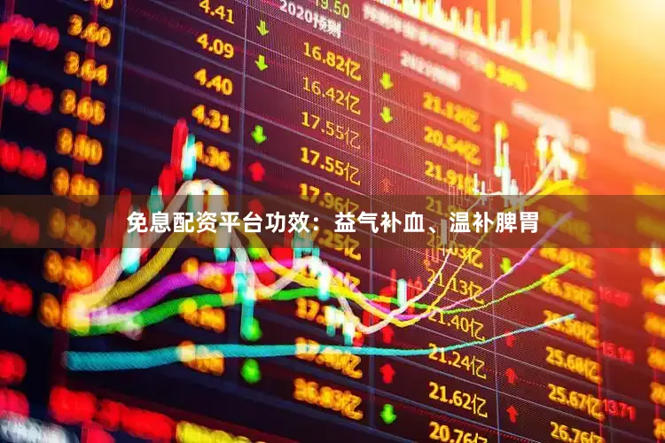 免息配资平台功效：益气补血、温补脾胃
